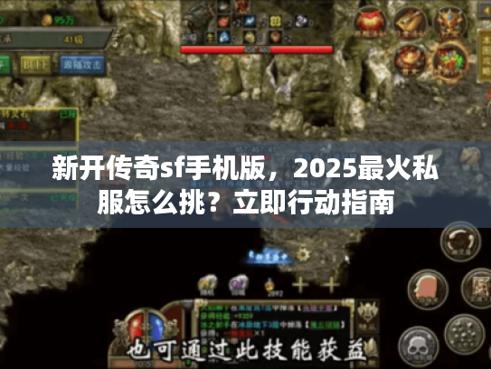 新开传奇sf手机版，2025最火私服怎么挑？立即行动指南