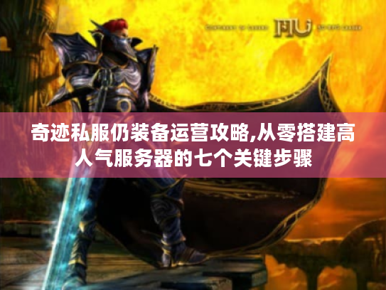 奇迹私服仍装备运营攻略,从零搭建高人气服务器的七个关键步骤 奇迹私服仍装备运营攻略,从零搭建高人气服务器的七个关键步骤