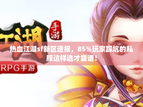 热血江湖sf新区速报,85%玩家踩坑的私服这样选才靠谱! 热血江湖sf新区速报,85%玩家踩坑的私服这样选才靠谱!