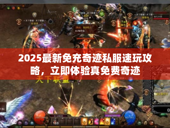 2025最新免充奇迹私服速玩攻略,立即体验真免费奇迹 2025最新免充奇迹私服速玩攻略,立即体验真免费奇迹