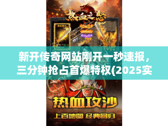 新开传奇网站刚开一秒速报，三分钟抢占首爆特权(2025实时监测)