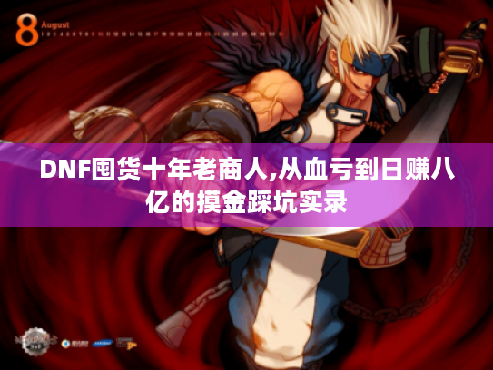 DNF囤货十年老商人,从血亏到日赚八亿的摸金踩坑实录 DNF囤货十年老商人,从血亏到日赚八亿的摸金踩坑实录