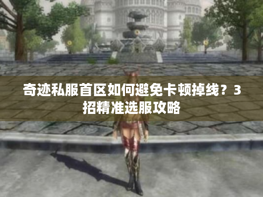 奇迹私服首区如何避免卡顿掉线？3招精准选服攻略