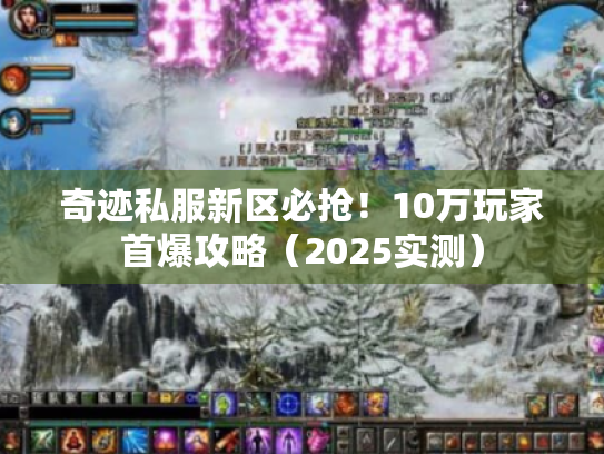 奇迹私服新区必抢！10万玩家首爆攻略（2025实测）