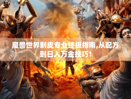 魔兽世界制皮专业终极指南,从配方到日入万金技巧！