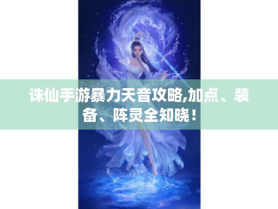 诛仙手游暴力天音攻略,加点、装备、阵灵全知晓! 诛仙手游暴力天音攻略,加点、装备、阵灵全知晓!