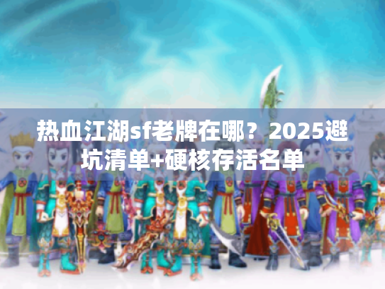 热血江湖sf老牌在哪？2025避坑清单+硬核存活名单