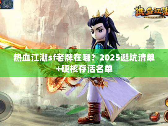 热血江湖sf老牌在哪？2025避坑清单+硬核存活名单