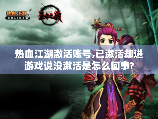 热血江湖激活账号,已激活却进游戏说没激活是怎么回事? 热血江湖激活账号,已激活却进游戏说没激活是怎么回事?