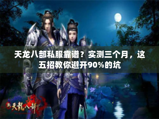 天龙八部私服靠谱？实测三个月，这五招教你避开90%的坑