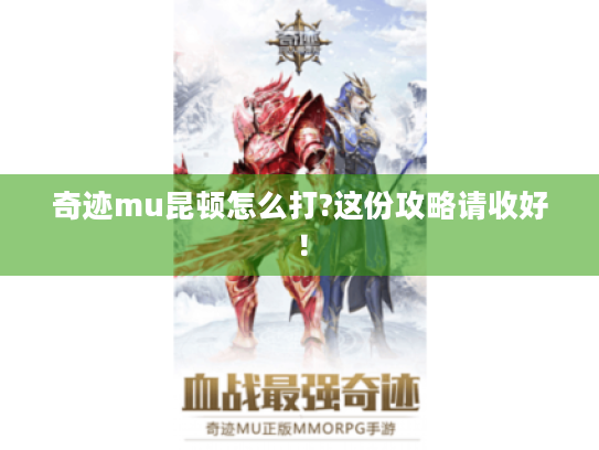 奇迹mu昆顿怎么打?这份攻略请收好! 奇迹mu昆顿怎么打?这份攻略请收好!