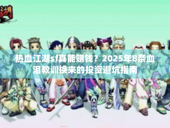 热血江湖sf真能赚钱？2025年8条血泪教训换来的投资避坑指南