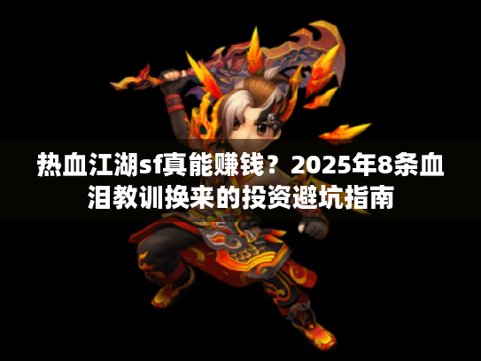 热血江湖sf真能赚钱？2025年8条血泪教训换来的投资避坑指南