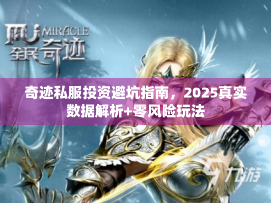 奇迹私服投资避坑指南，2025真实数据解析+零风险玩法