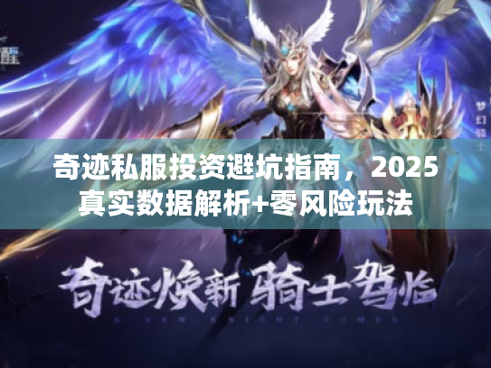 奇迹私服投资避坑指南，2025真实数据解析+零风险玩法