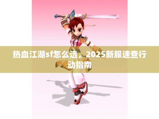 热血江湖sf怎么选,2025新服速查行动指南 热血江湖sf怎么选,2025新服速查行动指南