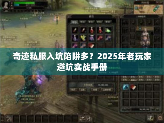 奇迹私服入坑陷阱多?2025年老玩家避坑实战手册 奇迹私服入坑陷阱多?2025年老玩家避坑实战手册