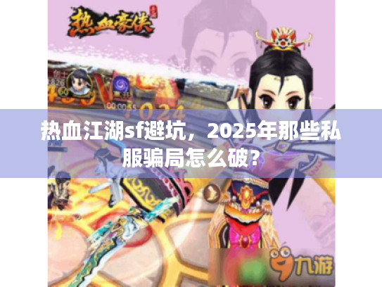 热血江湖sf避坑，2025年那些私服骗局怎么破？