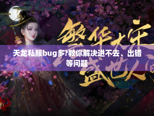 天龙私服bug多?教你解决进不去、出错等问题