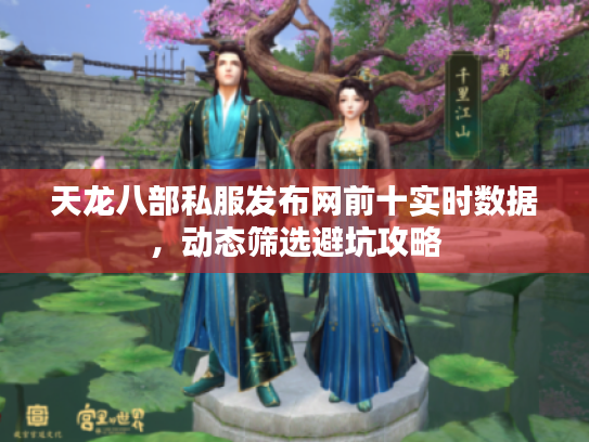 天龙八部私服发布网前十实时数据，动态筛选避坑攻略