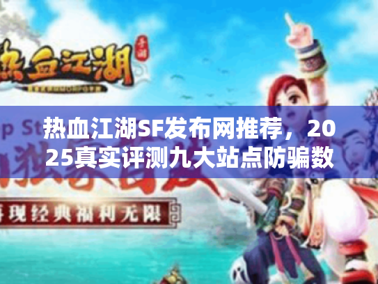 热血江湖SF发布网推荐，2025真实评测九大站点防骗数据榜单