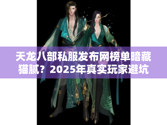 天龙八部私服发布网榜单暗藏猫腻？2025年真实玩家避坑手册