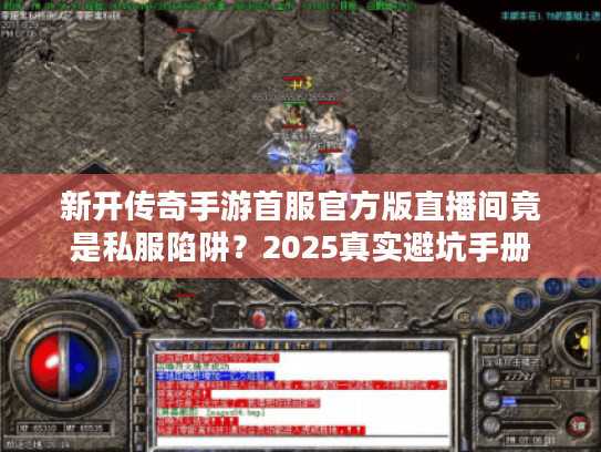 新开传奇手游首服官方版直播间竟是私服陷阱?2025真实避坑手册 新开传奇手游首服官方版直播间竟是私服陷阱?2025真实避坑手册