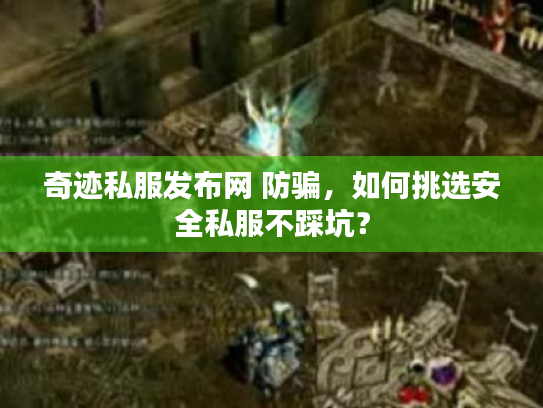 奇迹私服发布网 防骗，如何挑选安全私服不踩坑？