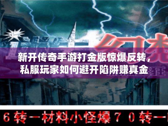 新开传奇手游打金版惊爆反转,私服玩家如何避开陷阱赚真金 新开传奇手游打金版惊爆反转,私服玩家如何避开陷阱赚真金