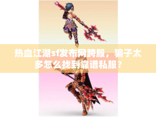 热血江湖sf发布网跨服，骗子太多怎么找到靠谱私服？
