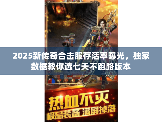 2025新传奇合击服存活率曝光，独家数据教你选七天不跑路版本