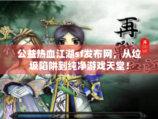 公益热血江湖sf发布网，从垃圾陷阱到纯净游戏天堂！