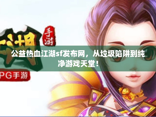 公益热血江湖sf发布网，从垃圾陷阱到纯净游戏天堂！