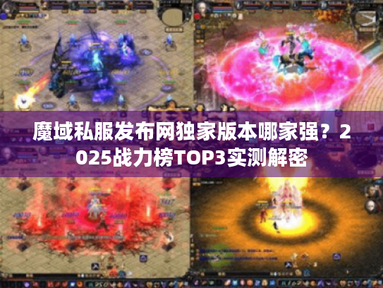 魔域私服发布网独家版本哪家强?2025战力榜TOP3实测解密 魔域私服发布网独家版本哪家强?2025战力榜TOP3实测解密