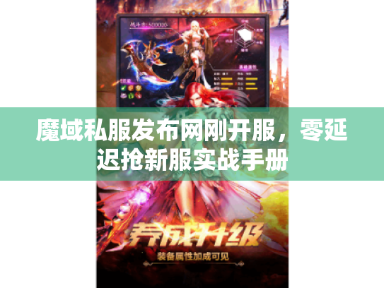 魔域私服发布网刚开服，零延迟抢新服实战手册