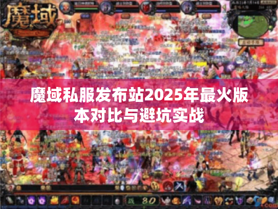 魔域私服发布站2025年最火版本对比与避坑实战