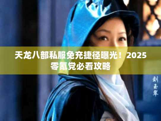 天龙八部私服免充捷径曝光!2025零氪党必看攻略 天龙八部私服免充捷径曝光!2025零氪党必看攻略