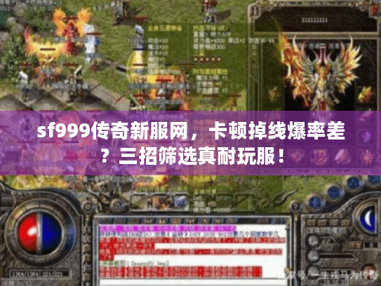 sf999传奇新服网,卡顿掉线爆率差?三招筛选真耐玩服! sf999传奇新服网,卡顿掉线爆率差?三招筛选真耐玩服!