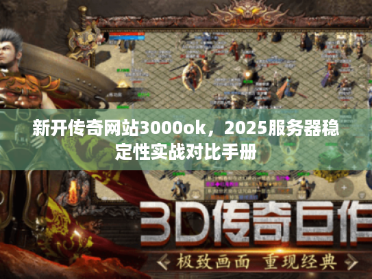 新开传奇网站3000ok，2025服务器稳定性实战对比手册
