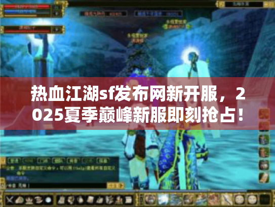 热血江湖sf发布网新开服，2025夏季巅峰新服即刻抢占！