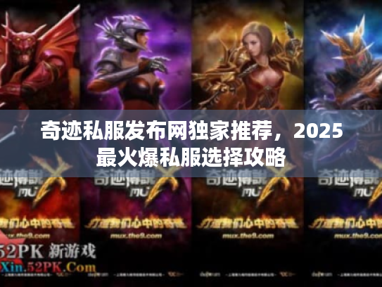 奇迹私服发布网独家推荐，2025最火爆私服选择攻略