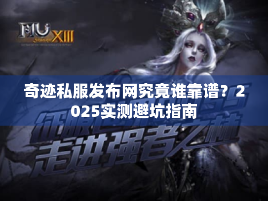 奇迹私服发布网究竟谁靠谱？2025实测避坑指南