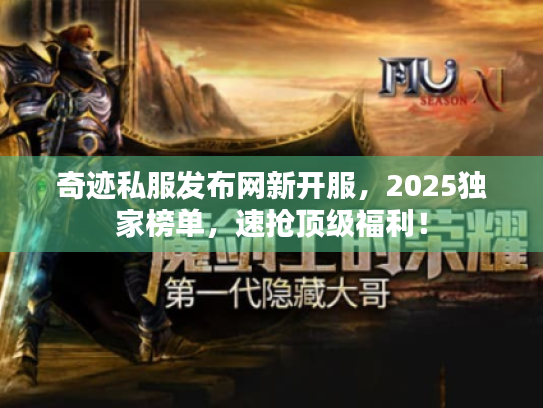 奇迹私服发布网新开服,2025独家榜单,速抢顶级福利! 奇迹私服发布网新开服,2025独家榜单,速抢顶级福利!