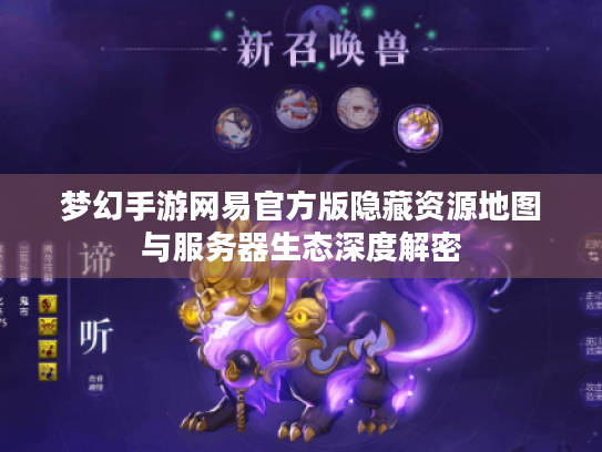 梦幻手游网易官方版隐藏资源地图与服务器生态深度解密 梦幻手游网易官方版隐藏资源地图与服务器生态深度解密