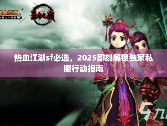 热血江湖sf必选，2025即刻解锁独家私服行动指南