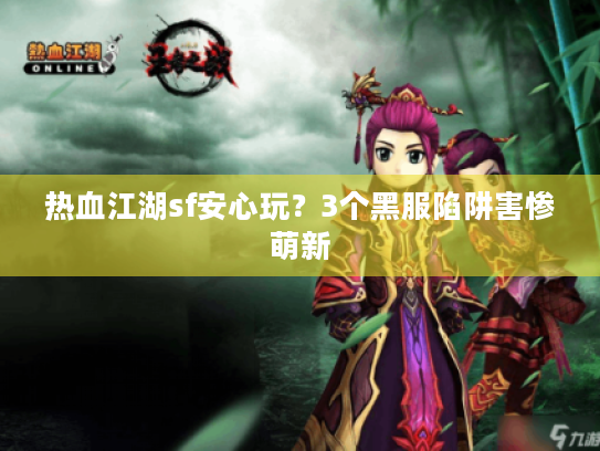 热血江湖sf安心玩？3个黑服陷阱害惨萌新