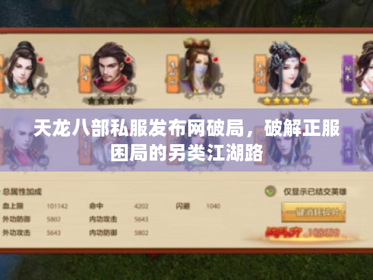 天龙八部私服发布网破局,破解正服困局的另类江湖路 天龙八部私服发布网破局,破解正服困局的另类江湖路
