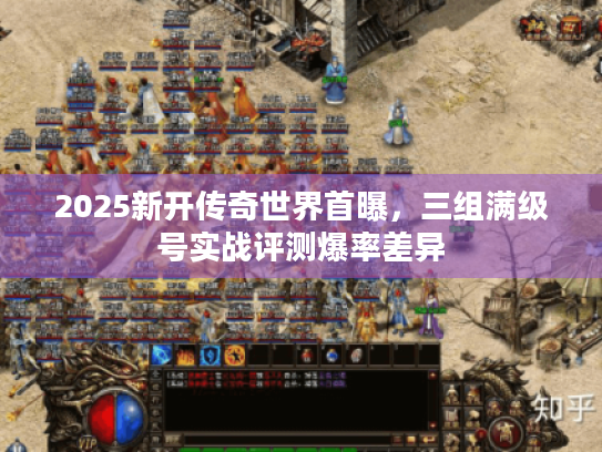 2025新开传奇世界首曝,三组满级号实战评测爆率差异 2025新开传奇世界首曝,三组满级号实战评测爆率差异