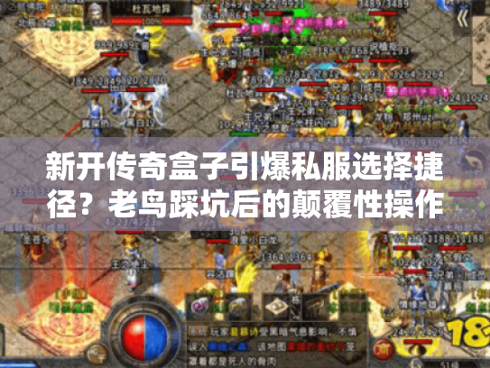新开传奇盒子引爆私服选择捷径?老鸟踩坑后的颠覆性操作 新开传奇盒子引爆私服选择捷径?老鸟踩坑后的颠覆性操作