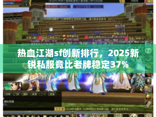 热血江湖sf创新排行，2025新锐私服竟比老牌稳定37%